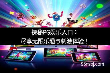 探秘PG娱乐入口：尽享无限乐趣与刺激体验！